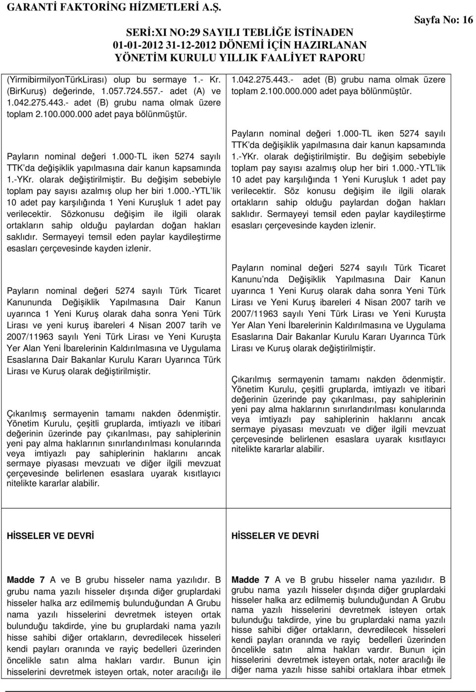 Bu değişim sebebiyle toplam pay sayısı azalmış olup her biri 1.000.-YTL lik 10 adet pay karşılığında 1 Yeni Kuruşluk 1 adet pay verilecektir.