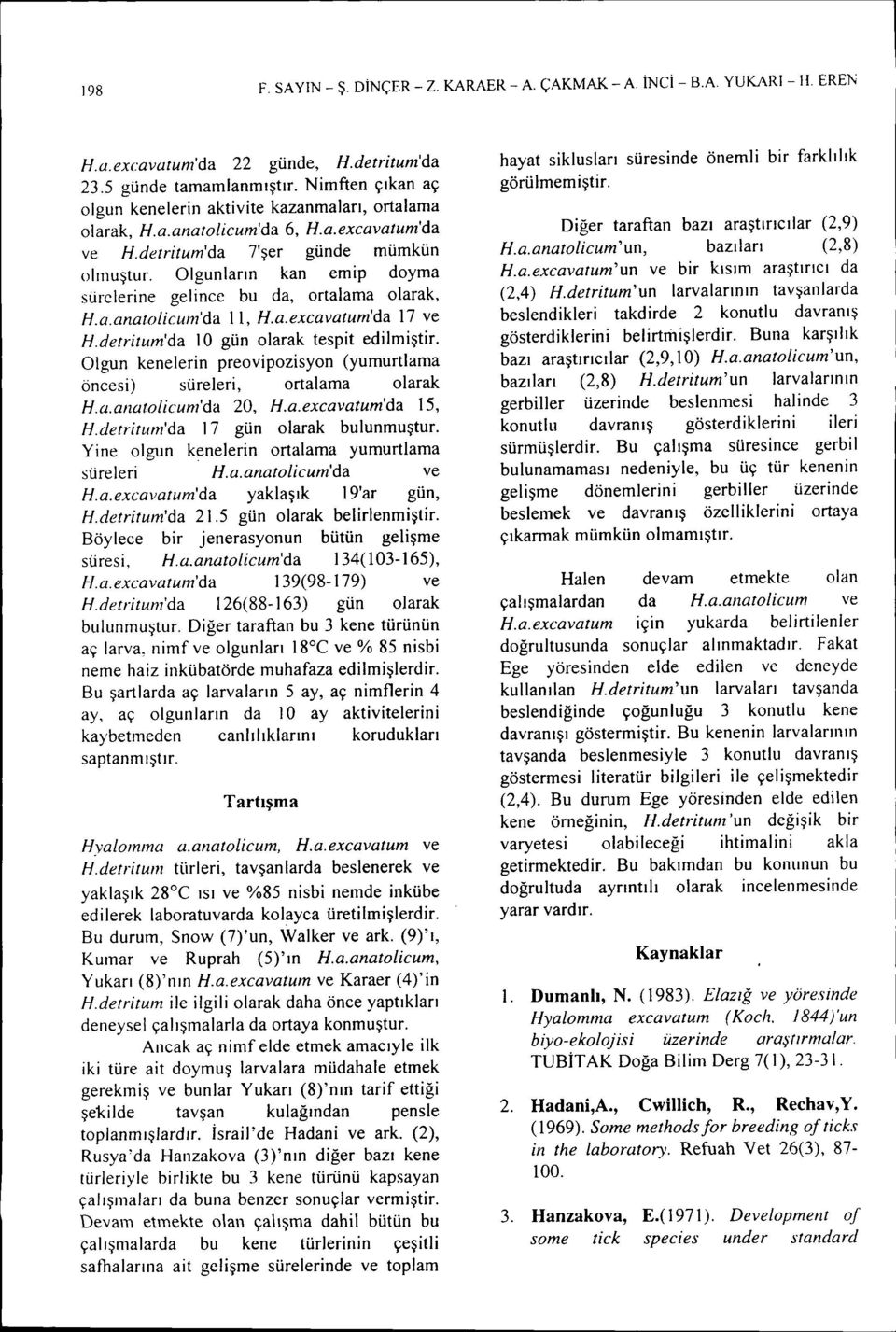 Olgunların kan emip doyma sürelerine gelince bu da, ortalama olarak, Ha.anatolicum'da IL, Ha.excavatum'da 17 ve Hdetritum'da io gün olarak tespit edilmiştir.