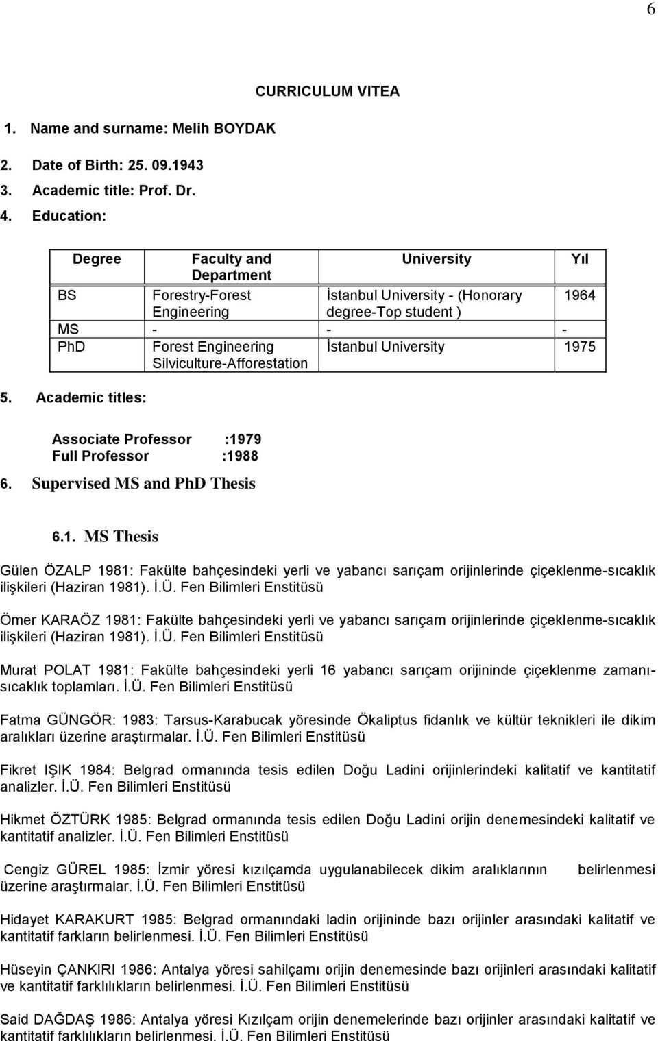 Silviculture-Afforestation İstanbul University 1975 5. Academic titles: Associate Professor :1979 Full Professor :1988 6. Supervised MS and PhD Thesis 6.1. MS Thesis Gülen ÖZALP 1981: Fakülte bahçesindeki yerli ve yabancı sarıçam orijinlerinde çiçeklenme-sıcaklık ilişkileri (Haziran 1981).