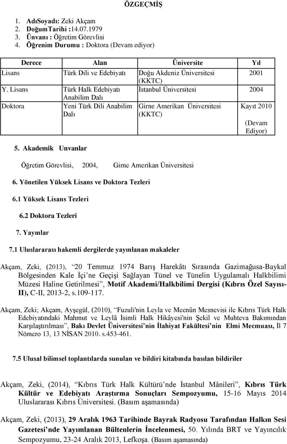 Lisans Türk Halk Edebiyatı İstanbul Üniversitesi 2004 Anabilim Dalı Doktora Yeni Türk Dili Anabilim Dalı Girne Amerikan Üniversitesi (KKTC) Kayıt 2010 (Devam Ediyor) 5.