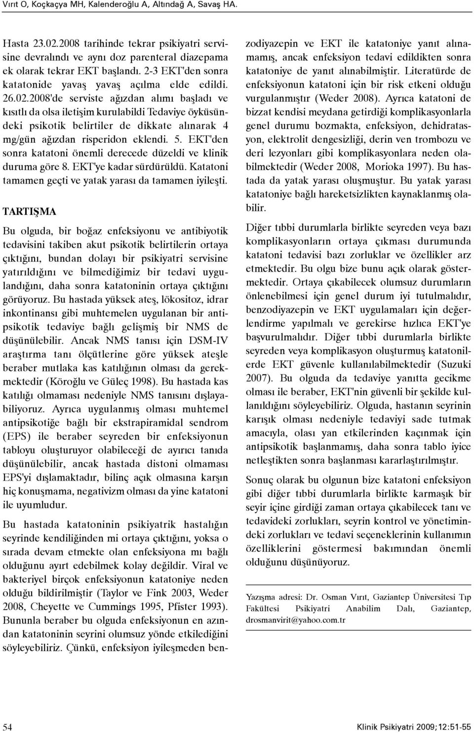 2008'de serviste aðýzdan alýmý baþladý ve kýsýtlý da olsa iletiþim kurulabildi Tedaviye öyküsündeki psikotik belirtiler de dikkate alýnarak 4 mg/gün aðýzdan risperidon eklendi. 5.