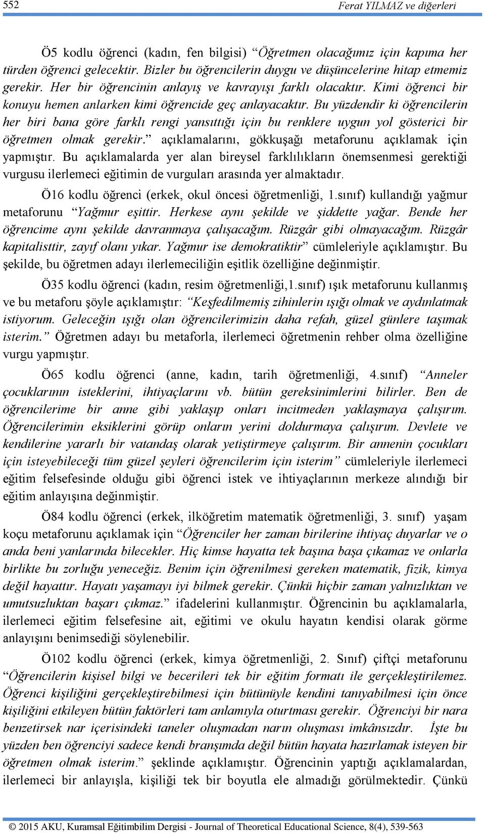 Bu yüzdendir ki öğrencilerin her biri bana göre farklı rengi yansıttığı için bu renklere uygun yol gösterici bir öğretmen olmak gerekir. açıklamalarını, gökkuşağı metaforunu açıklamak için yapmıştır.