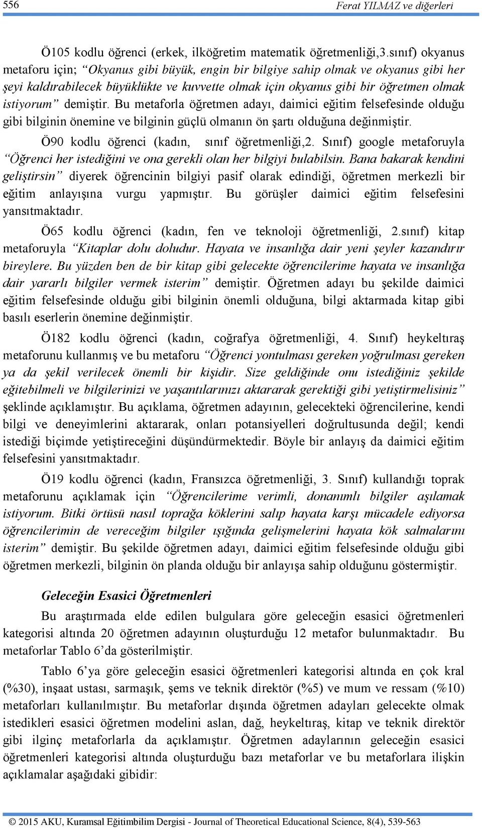 demiştir. Bu metaforla öğretmen adayı, daimici eğitim felsefesinde olduğu gibi bilginin önemine ve bilginin güçlü olmanın ön şartı olduğuna değinmiştir. Ö90 kodlu öğrenci (kadın, sınıf öğretmenliği,2.