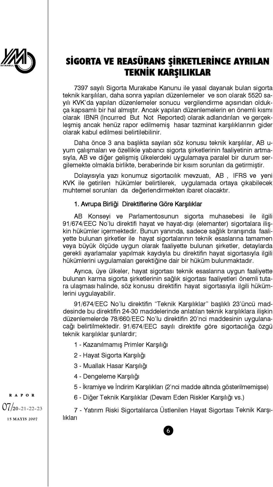 Ancak yapılan düzenlemelerin en önemli kısmı olarak IBNR (Incurred But Not Reported) olarak adlandırılan ve gerçekleşmiş ancak henüz rapor edilmemiş hasar tazminat karşılıklarının gider olarak kabul