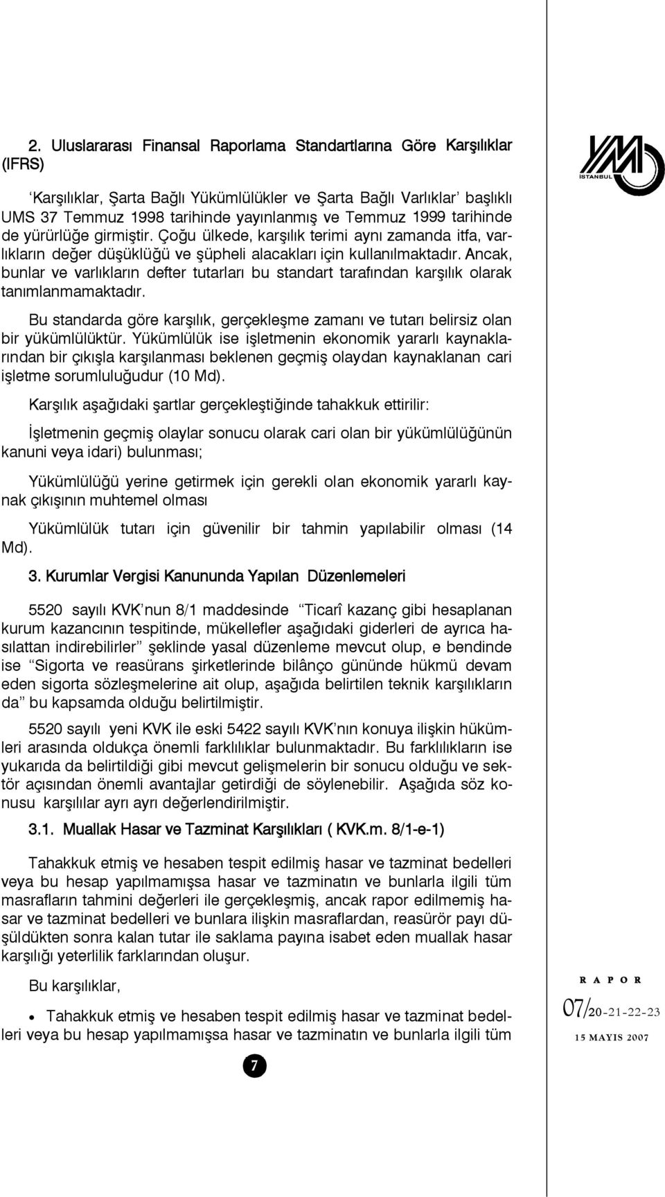 Ancak, bunlar ve varlıkların defter tutarları bu standart tarafından karşılık olarak tanımlanmamaktadır. Bu standarda göre karşılık, gerçekleşme zamanı ve tutarı belirsiz olan bir yükümlülüktür.