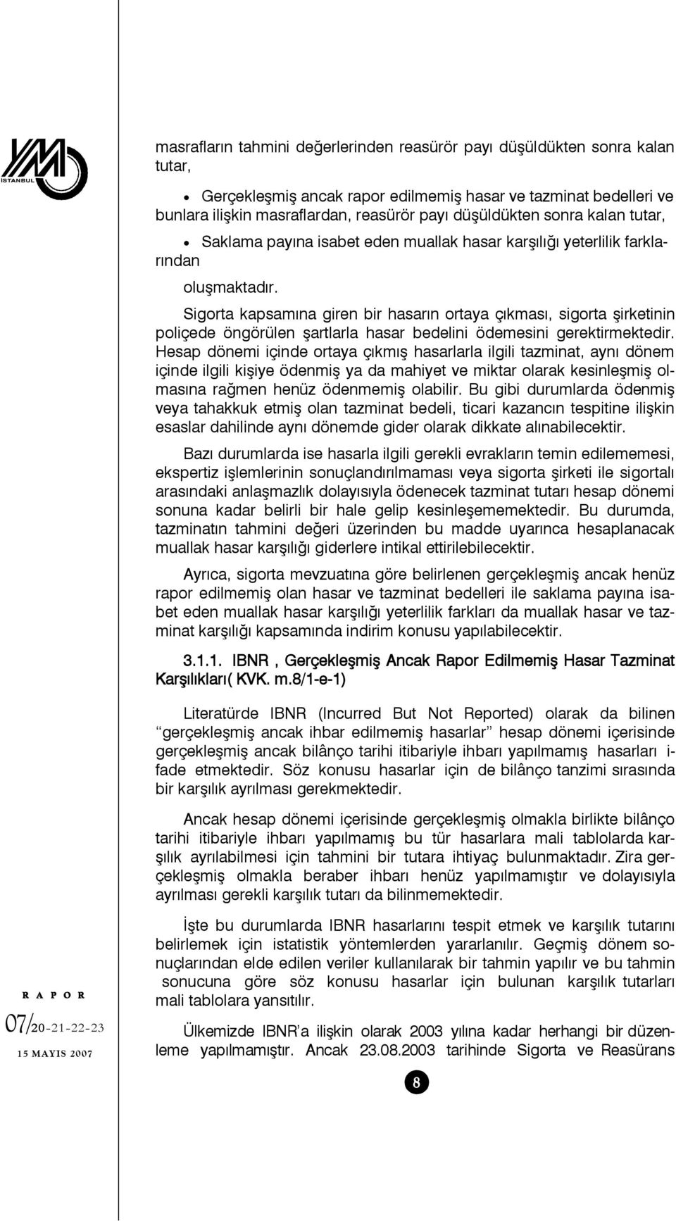 Sigorta kapsamına giren bir hasarın ortaya çıkması, sigorta şirketinin poliçede öngörülen şartlarla hasar bedelini ödemesini gerektirmektedir.