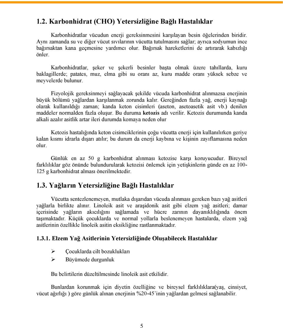 Karbonhidratlar, şeker ve şekerli besinler başta olmak üzere tahıllarda, kuru baklagillerde; patates, muz, elma gibi su oranı az, kuru madde oranı yüksek sebze ve meyvelerde bulunur.