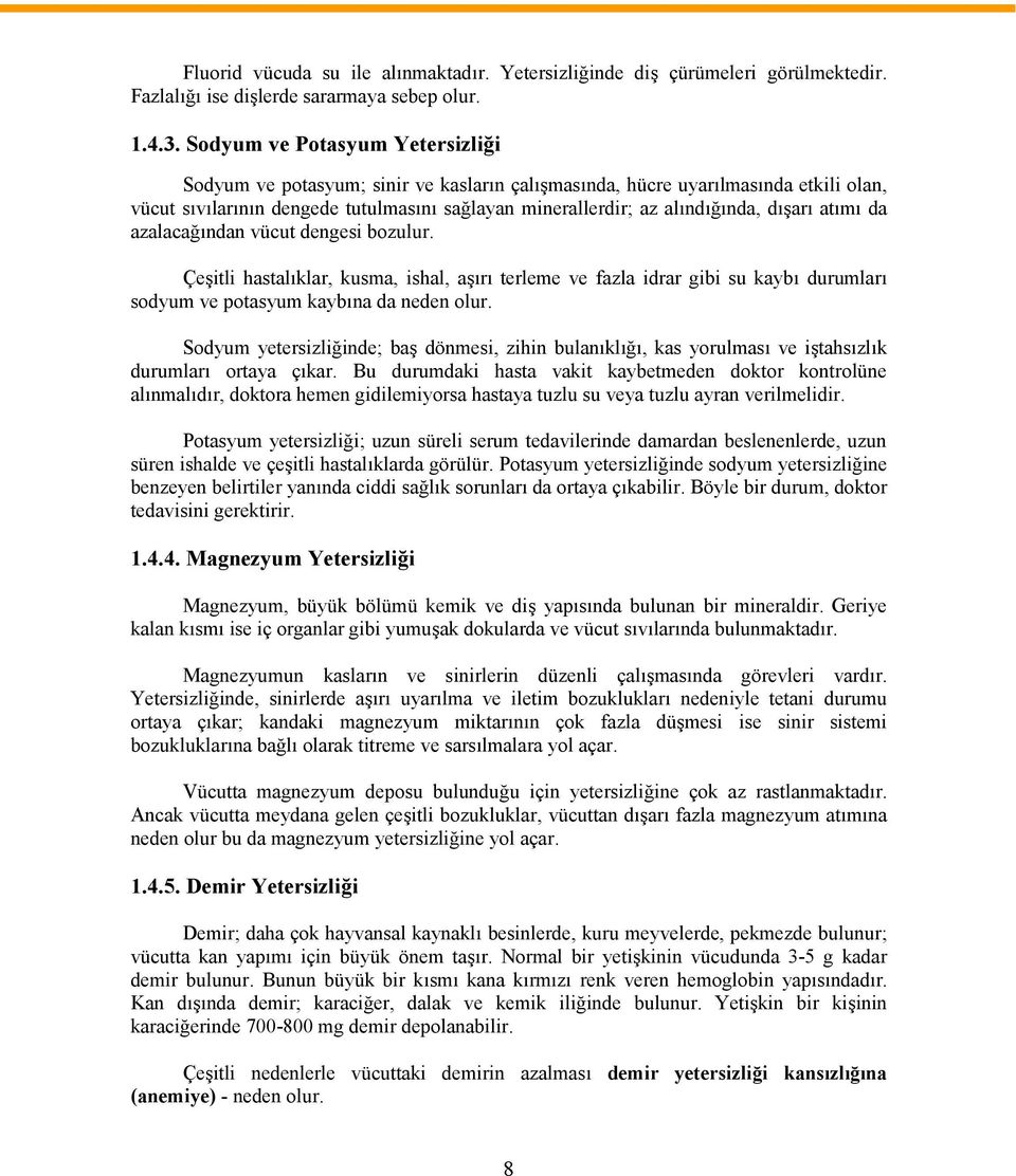 dışarı atımı da azalacağından vücut dengesi bozulur. Çeşitli hastalıklar, kusma, ishal, aşırı terleme ve fazla idrar gibi su kaybı durumları sodyum ve potasyum kaybına da neden olur.