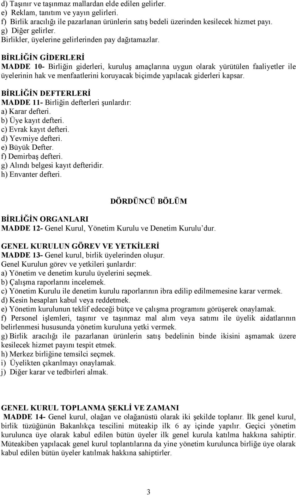 BİRLİĞİN GİDERLERİ MADDE 10- Birliğin giderleri, kuruluş amaçlarına uygun olarak yürütülen faaliyetler ile üyelerinin hak ve menfaatlerini koruyacak biçimde yapılacak giderleri kapsar.