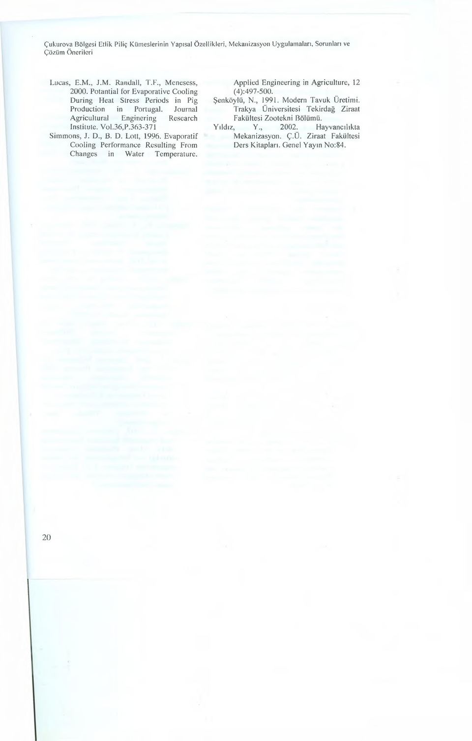 363-371 Simmons, J. D., B. D. Lott, 1996. Evaporatif Cooling Performance Resulting From Changes in Water Temperature. Applied Engineering in Agriculture, 12 (4):497-500.