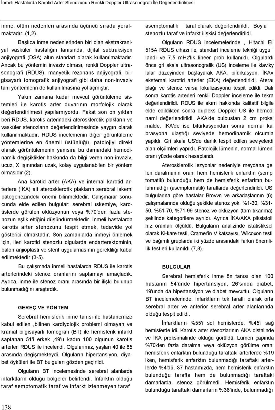 Ancak bu yöntemin invaziv olması, renkli Doppler ultrasonografi (RDUS), manyetik rezonans anjiyografi, bilgisayarlı tomografik anjiyografi gibi daha non-invaziv tanı yöntemlerin de kullanılmasına yol