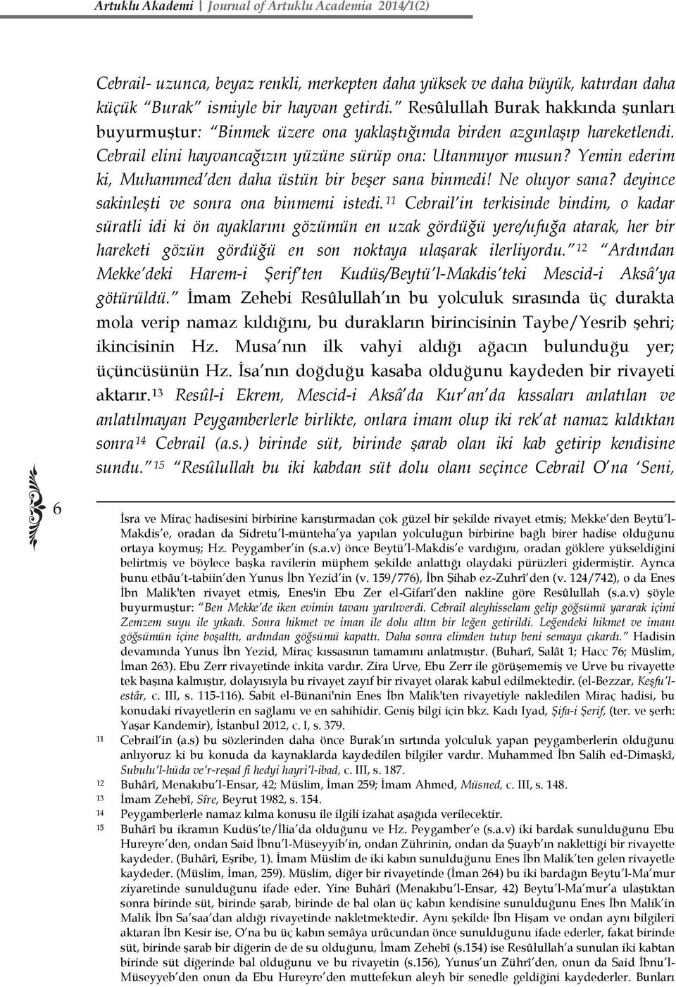 Yemin ederim ki, Muhammed den daha üstün bir beşer sana binmedi! Ne oluyor sana? deyince sakinleşti ve sonra ona binmemi istedi.