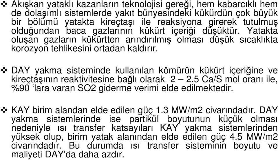 DAY yakma sisteminde kullan lan kömürün kükürt içeri ine ve kireçta n reaktivitesine ba olarak 2 2.5 Ca/S mol oran ile, %90 lara varan SO2 giderme verimi elde edilmektedir.