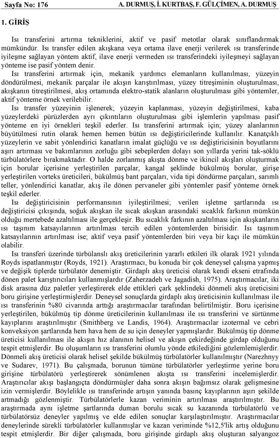 mekanik yardımcı elemanların kullanılması, yüzeyin döndürülmesi, mekanik parçalar ile akışın karıştırılması, yüzey titreşiminin oluşturulması, akışkanın titreştirilmesi, akış ortamında elektro-statik