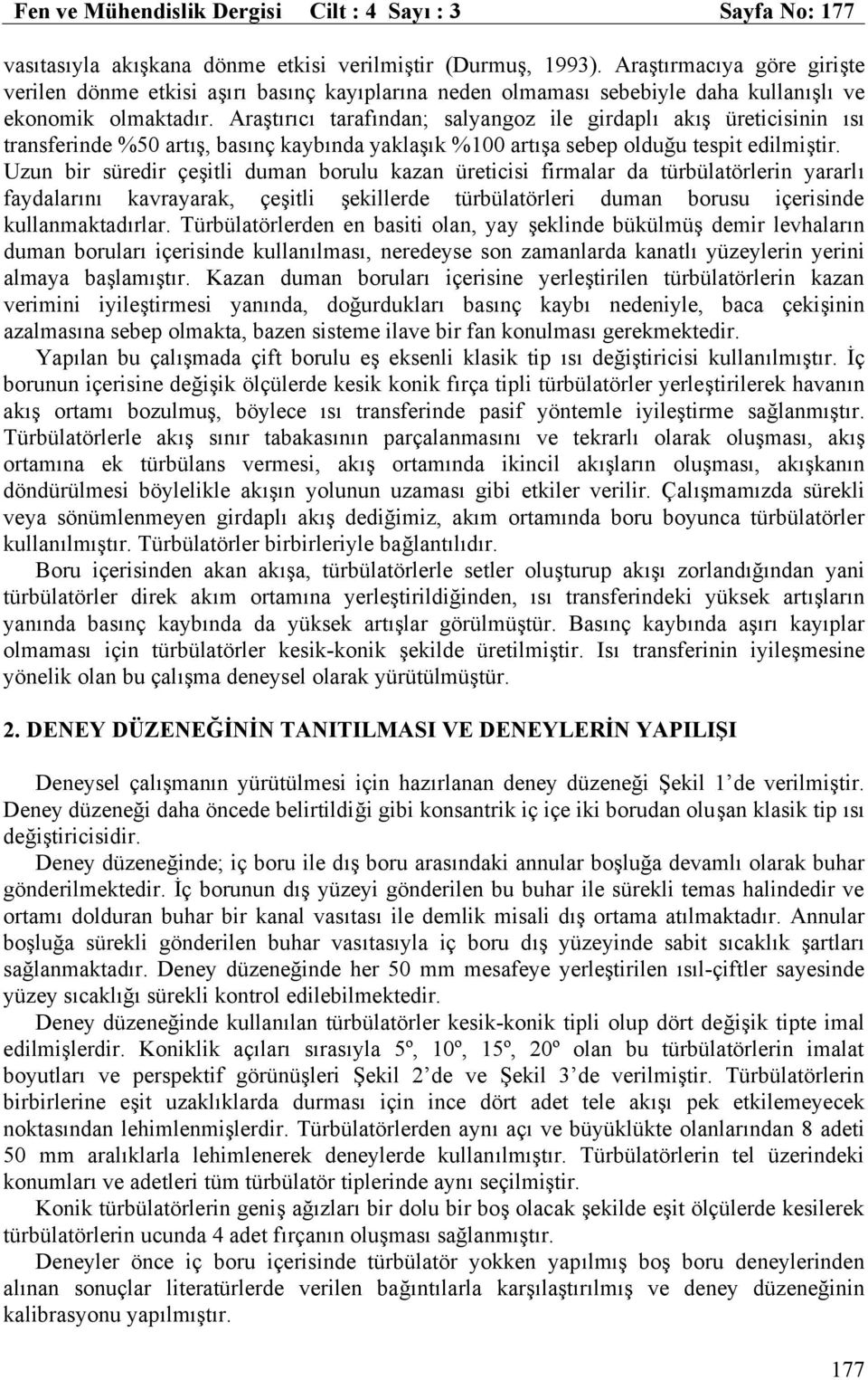 tespit edilmiştir Uzun bir süredir çeşitli duman borulu kazan üreticisi firmalar da türbülatörlerin yararlı faydalarını kavrayarak, çeşitli şekillerde türbülatörleri duman borusu içerisinde