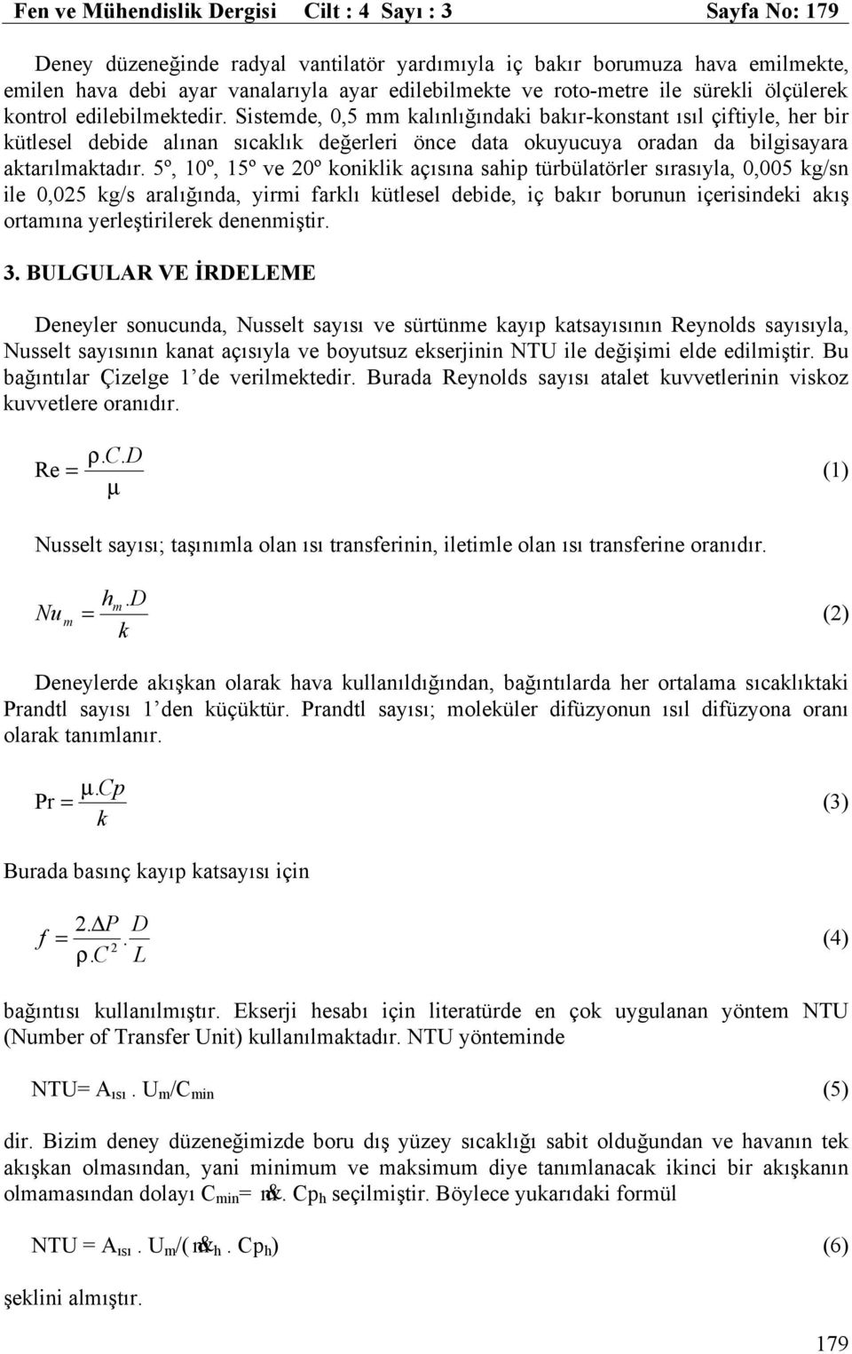 bilgisayara aktarılmaktadır 5º, 10º, 15º ve 20º koniklik açısına saip türbülatörler sırasıyla, 0,005 kg/sn ile 0,025 kg/s aralığında, yirmi farklı kütlesel debide, iç bakır borunun içerisindeki akış