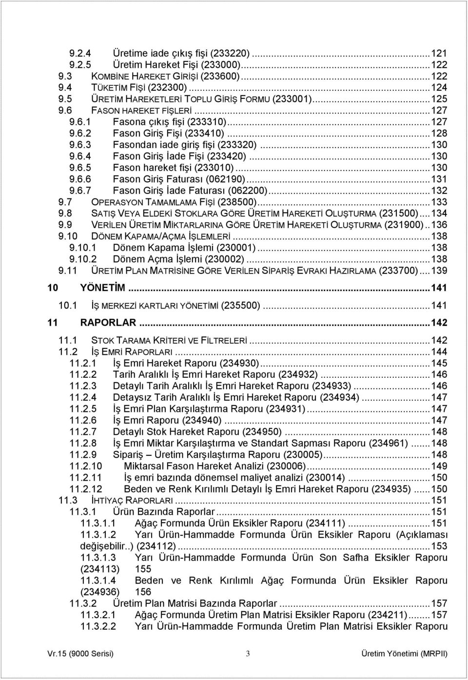 .. 130 9.6.4 Fason Giriş İade Fişi (233420)... 130 9.6.5 Fason hareket fişi (233010)... 130 9.6.6 Fason Giriş Faturası (062190)... 131 9.6.7 Fason Giriş İade Faturası (062200)... 132 9.