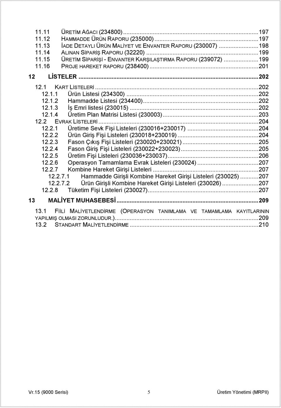 .. 202 12.1.3 İş Emri listesi (230015)... 202 12.1.4 Üretim Plan Matrisi Listesi (230003)... 203 12.2 EVRAK LİSTELERİ... 204 12.2.1 Üretime Sevk Fişi Listeleri (230016+230017)... 204 12.2.2 Ürün Giriş Fişi Listeleri (230018+230019).