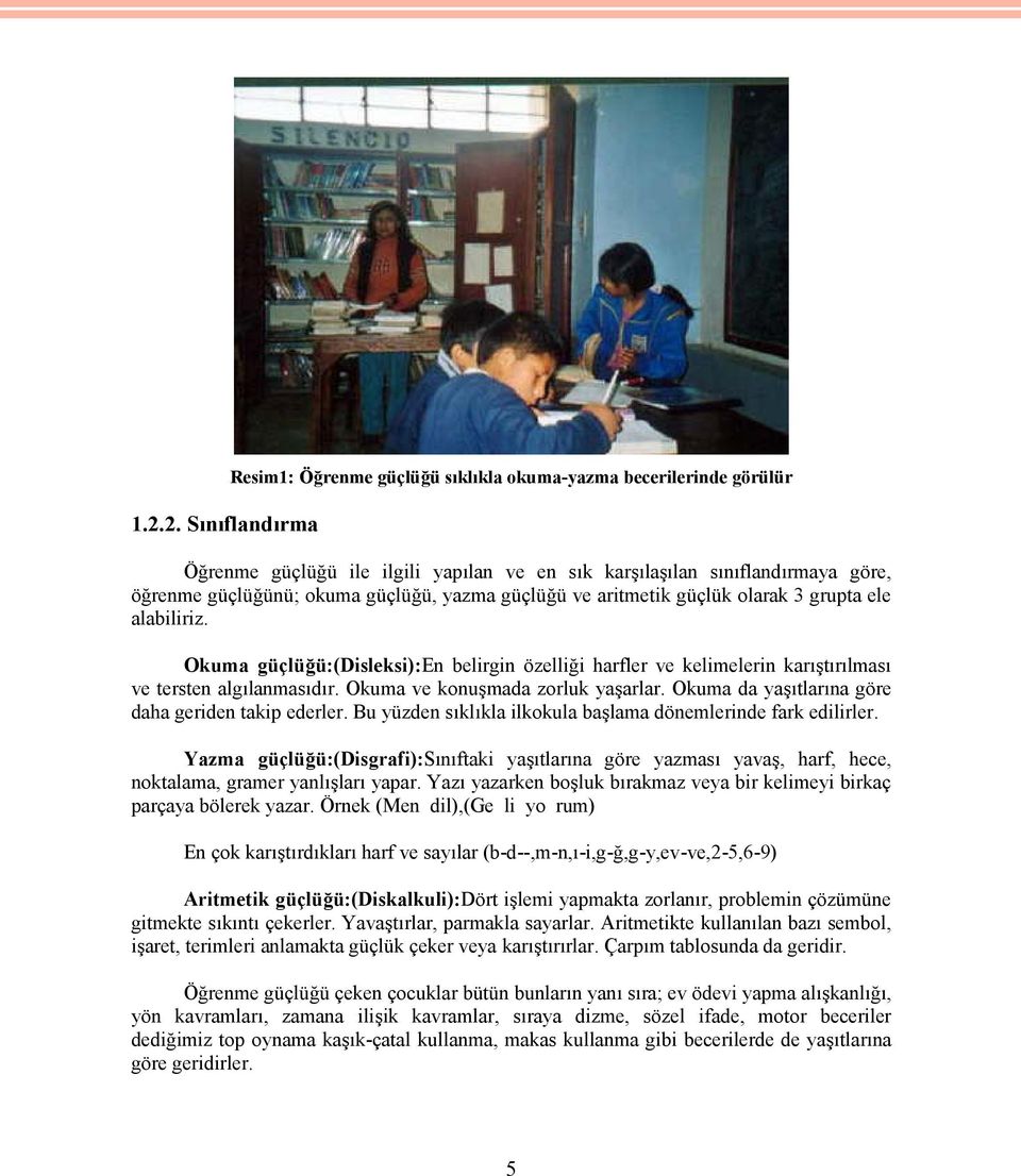 Okuma ve konuşmada zorluk yaşarlar. Okuma da yaşıtlarına göre daha geriden takip ederler. Bu yüzden sıklıkla ilkokula başlama dönemlerinde fark edilirler.