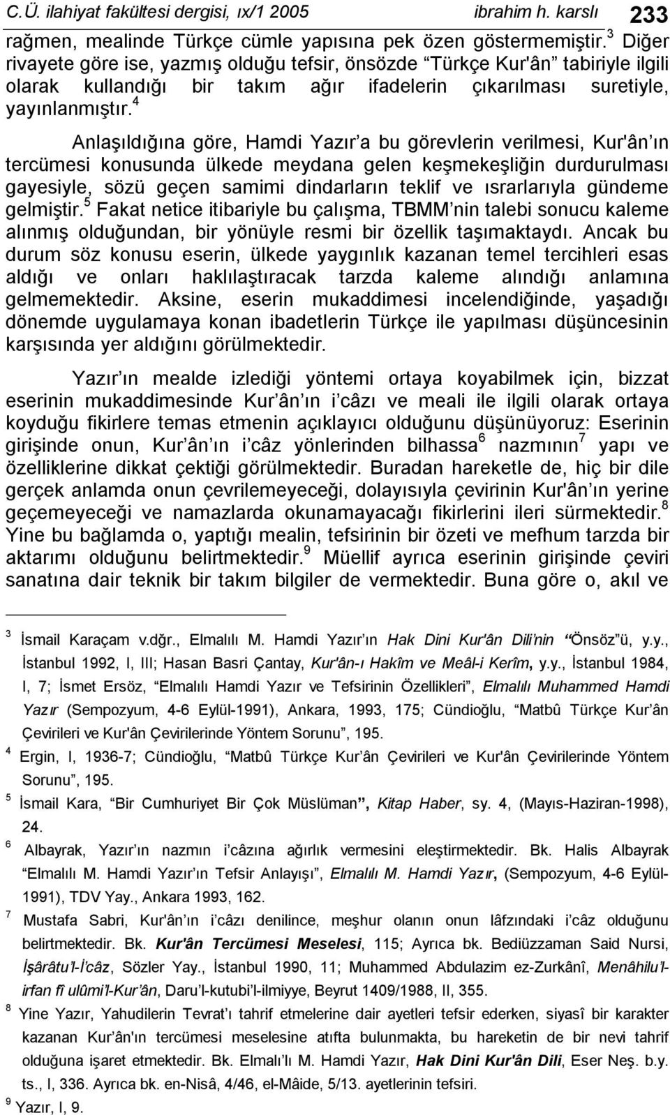 4 Anlaşıldığına göre, Hamdi Yazır a bu görevlerin verilmesi, Kur'ân ın tercümesi konusunda ülkede meydana gelen keşmekeşliğin durdurulması gayesiyle, sözü geçen samimi dindarların teklif ve