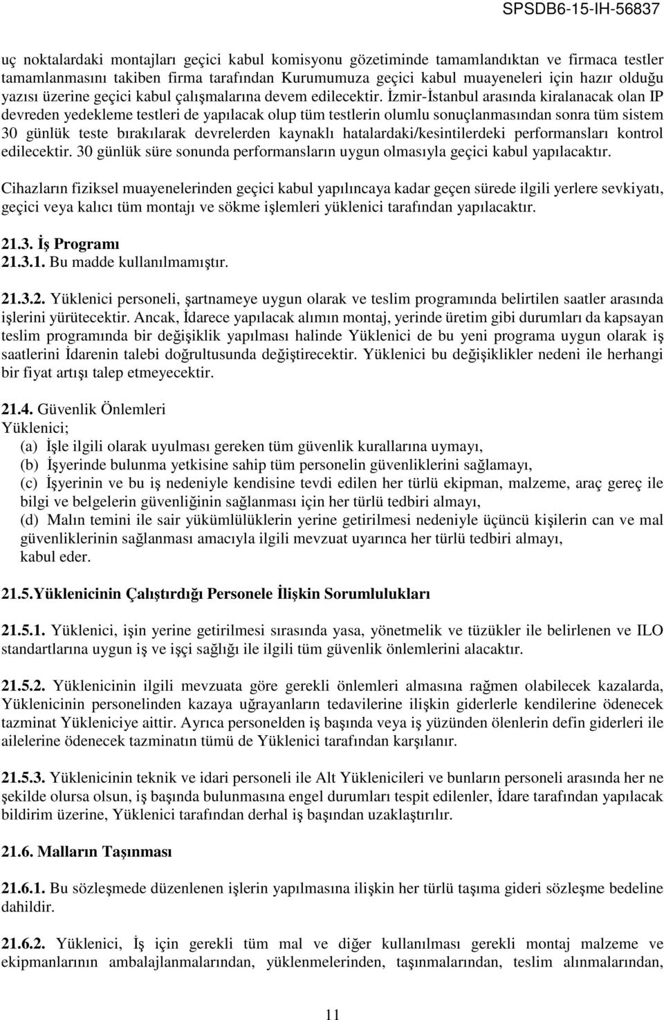 İzmir-İstanbul arasında kiralanacak olan IP devreden yedekleme testleri de yapılacak olup tüm testlerin olumlu sonuçlanmasından sonra tüm sistem 30 günlük teste bırakılarak devrelerden kaynaklı