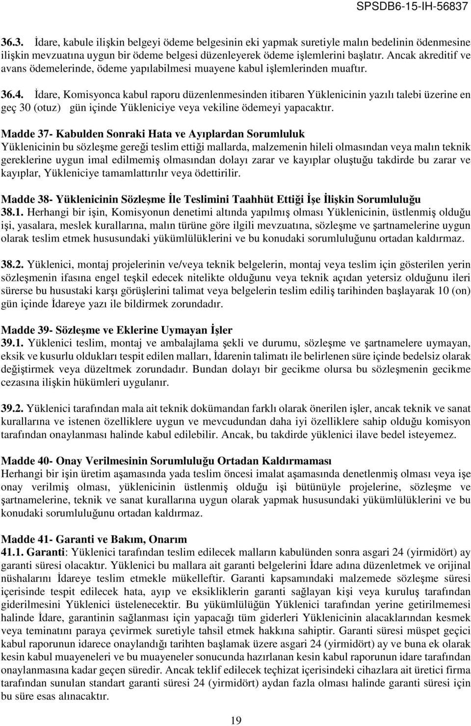 İdare, Komisyonca kabul raporu düzenlenmesinden itibaren Yüklenicinin yazılı talebi üzerine en geç 30 (otuz) gün içinde Yükleniciye veya vekiline ödemeyi yapacaktır.