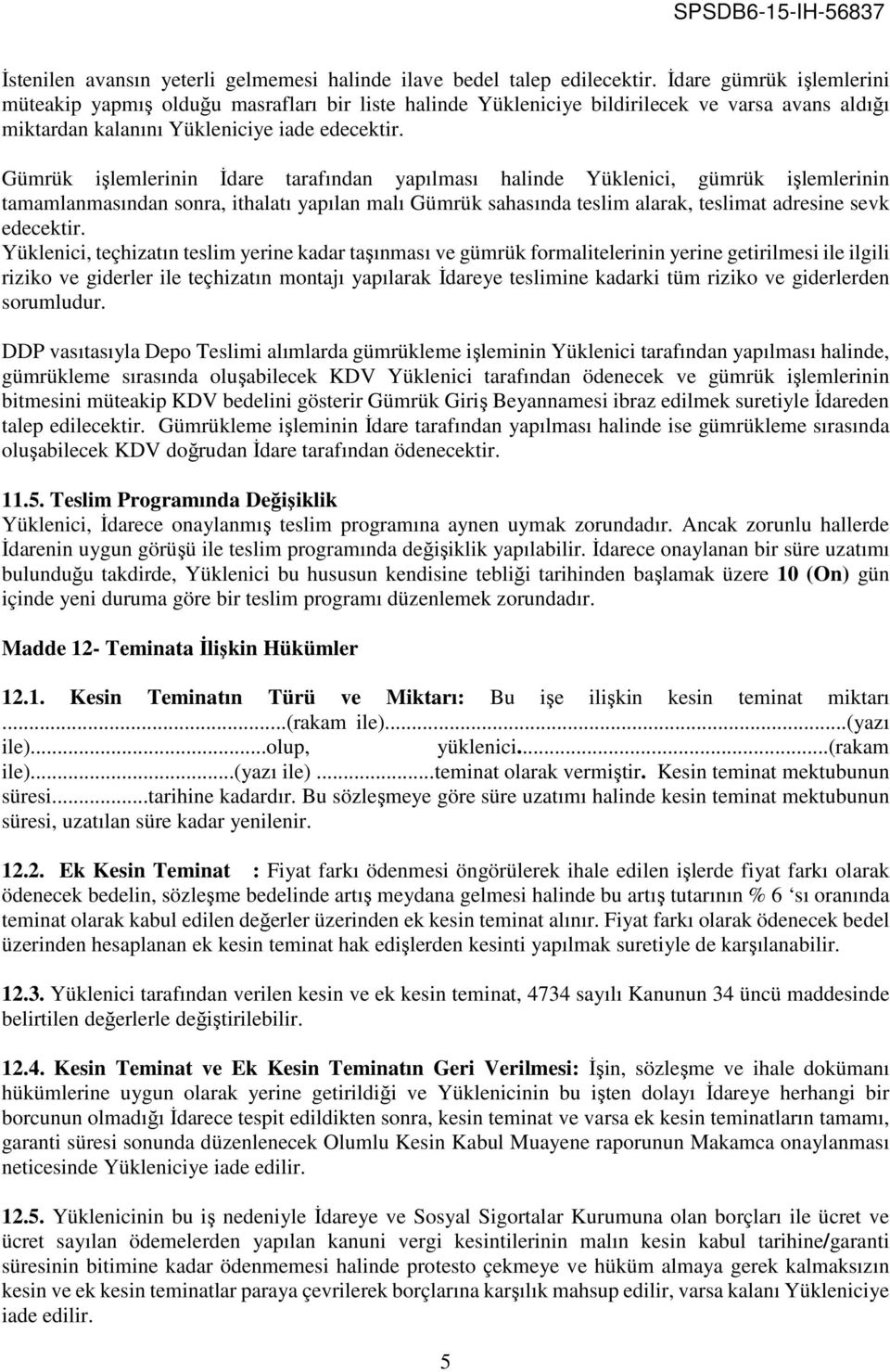 Gümrük işlemlerinin İdare tarafından yapılması halinde Yüklenici, gümrük işlemlerinin tamamlanmasından sonra, ithalatı yapılan malı Gümrük sahasında teslim alarak, teslimat adresine sevk edecektir.