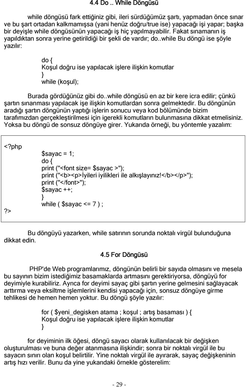 döngüsünün yapacağı iş hiç yapılmayabilir. Fakat sınamanın iş yapıldıktan sonra yerine getirildiği bir şekli de vardır; do.