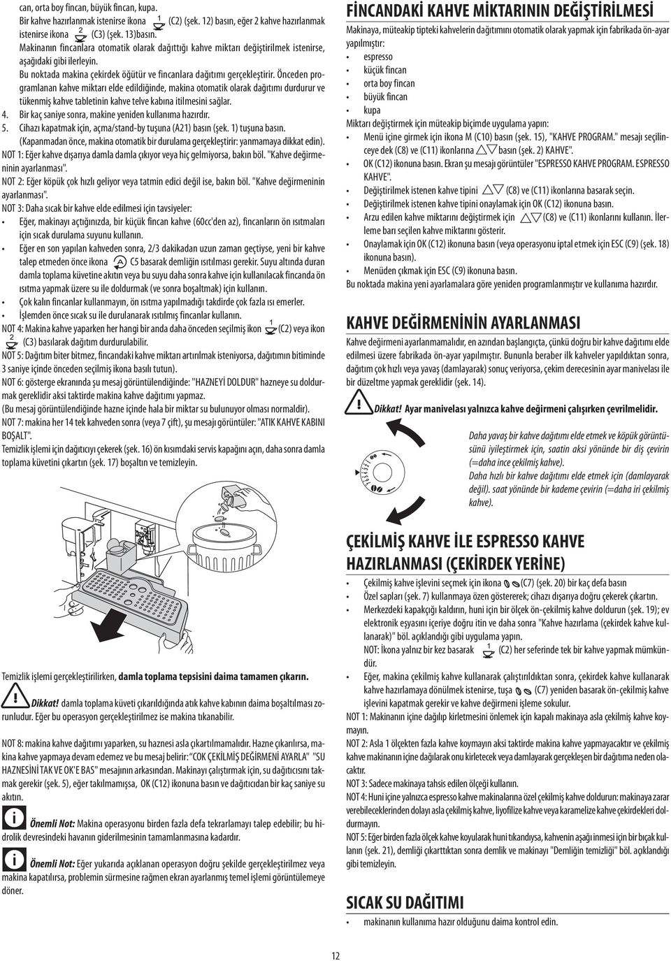 Önceden programlanan kahve miktarı elde edildiğinde, makina otomatik olarak dağıtımı durdurur ve tükenmiş kahve tabletinin kahve telve kabına itilmesini sağlar. 4.