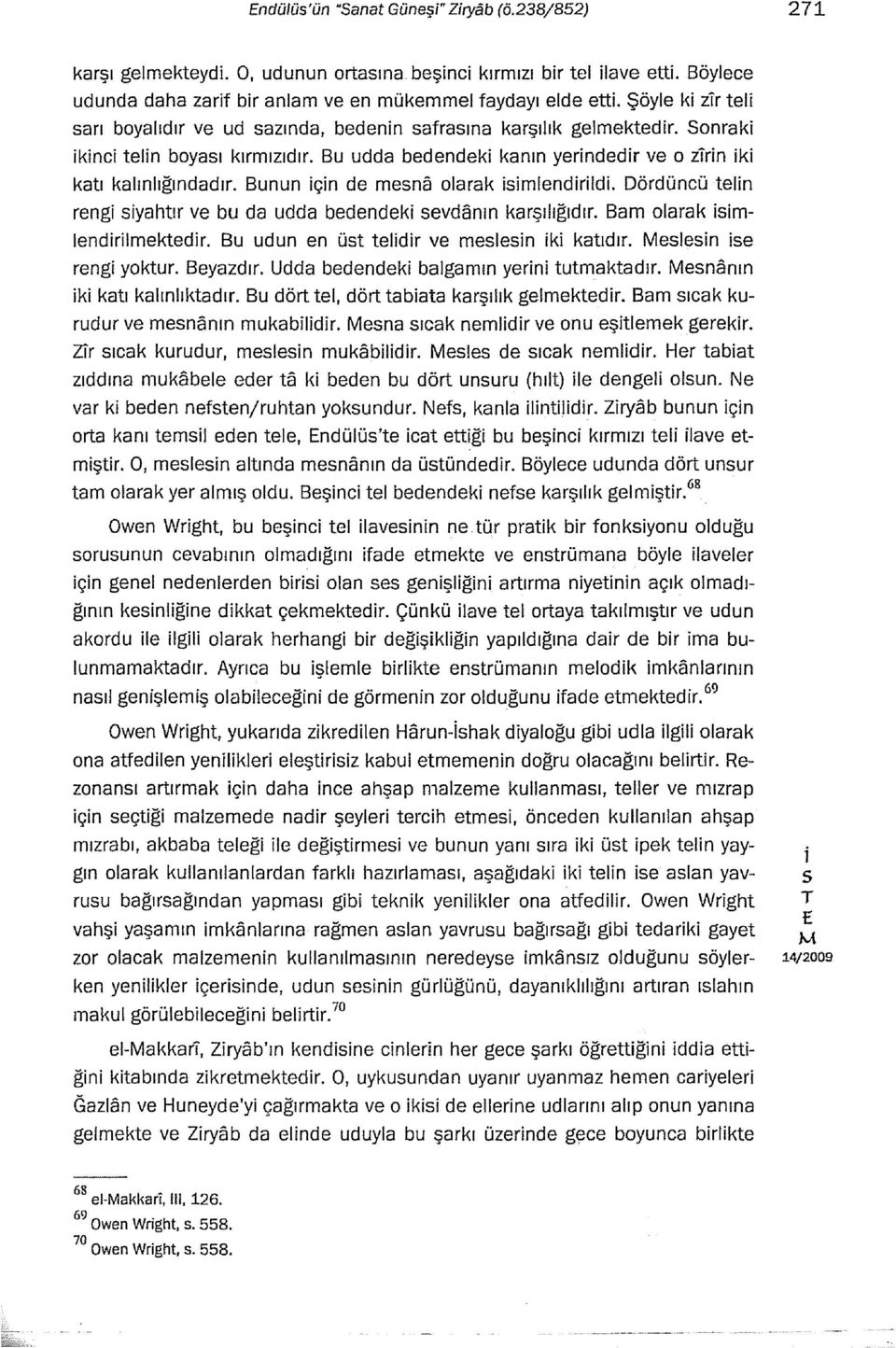 Bunun çn de mena olarak mlendrld. Dördüncü teln reng yahtır ve bu da udda bedendek evdanın karşılığıdır. Bam olarak mlendrlmektedr. Bu udun en üt teldr ve melen k katıdır. reng yoktur. Beyazdır.