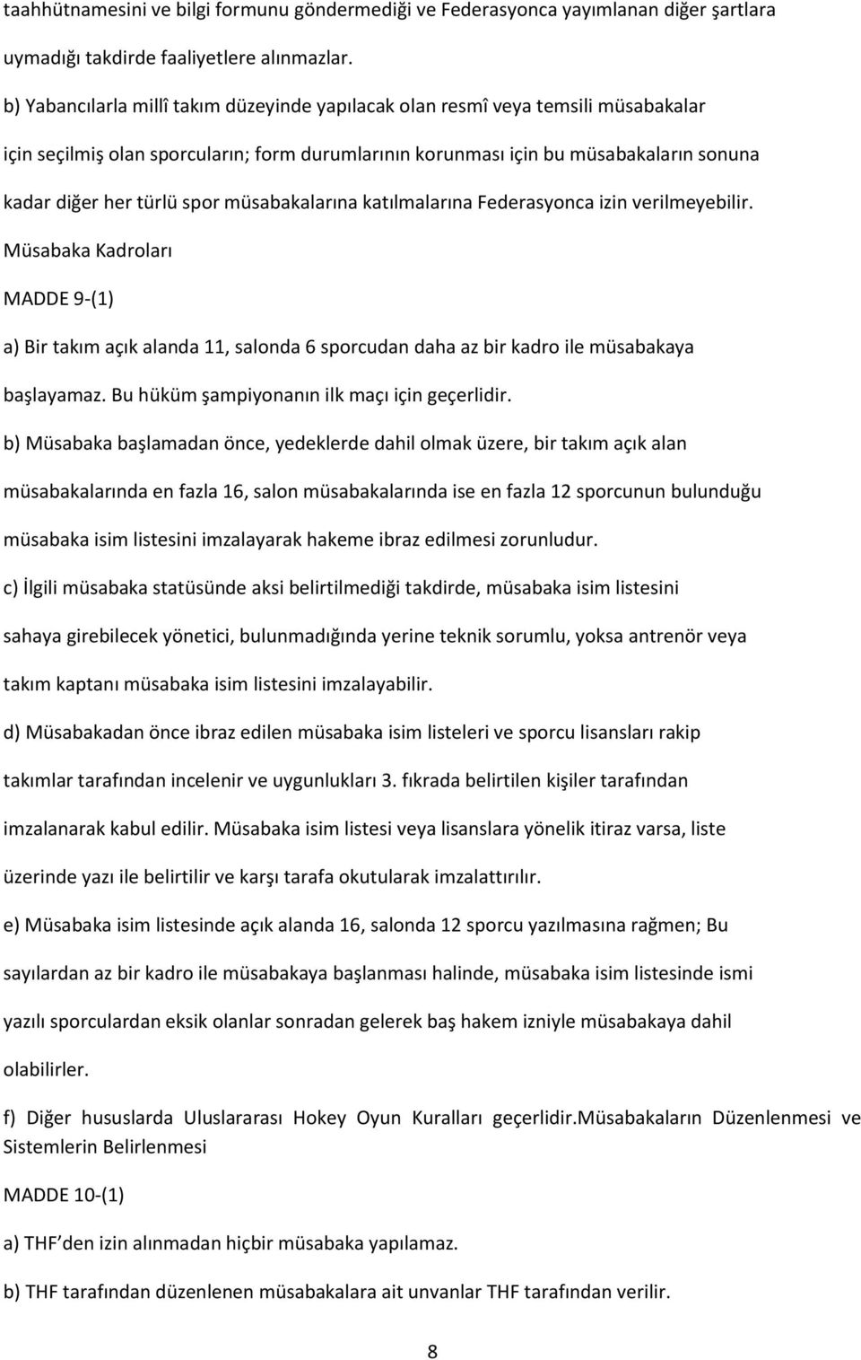 müsabakalarına katılmalarına Federasyonca izin verilmeyebilir. Müsabaka Kadroları MADDE 9-(1) a) Bir takım açık alanda 11, salonda 6 sporcudan daha az bir kadro ile müsabakaya başlayamaz.