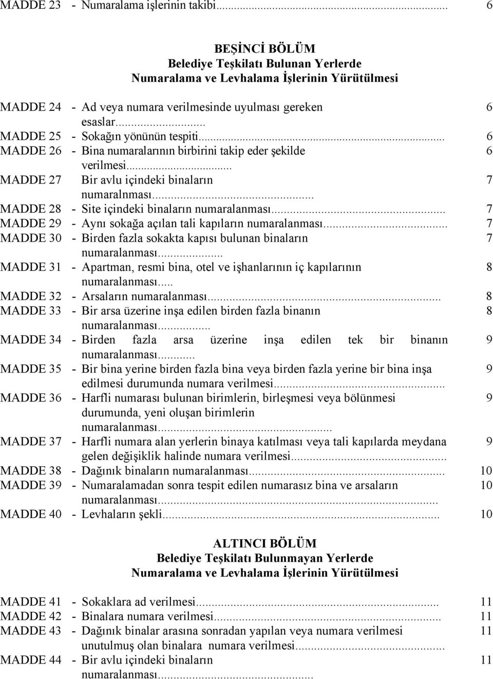 .. MADDE 25 - Sokağın yönünün tespiti... 6 MADDE 26 - Bina numaralarının birbirini takip eder şekilde 6 verilmesi... MADDE 2 Bir avlu içindeki binaların numaralnması.