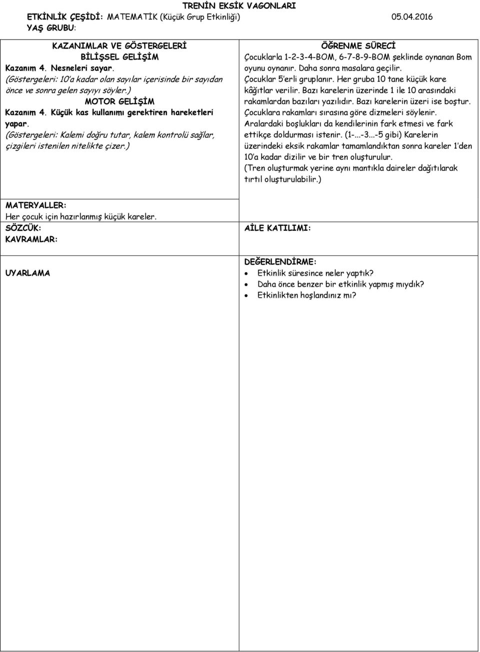 (Göstergeleri: Kalemi doğru tutar, kalem kontrolü sağlar, çizgileri istenilen nitelikte çizer.) ÖĞRENME SÜRECİ Çocuklarla 1-2-3-4-BOM, 6-7-8-9-BOM şeklinde oynanan Bom oyunu oynanır.