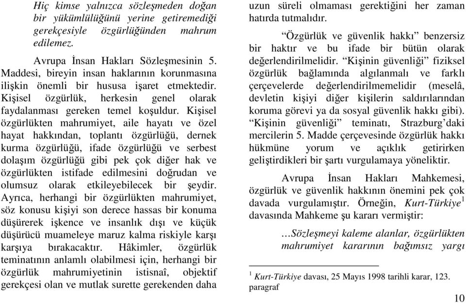 Kiisel özgürlükten mahrumiyet, aile hayatı ve özel hayat hakkından, toplantı özgürlüü, dernek kurma özgürlüü, ifade özgürlüü ve serbest dolaım özgürlüü gibi pek çok dier hak ve özgürlükten istifade