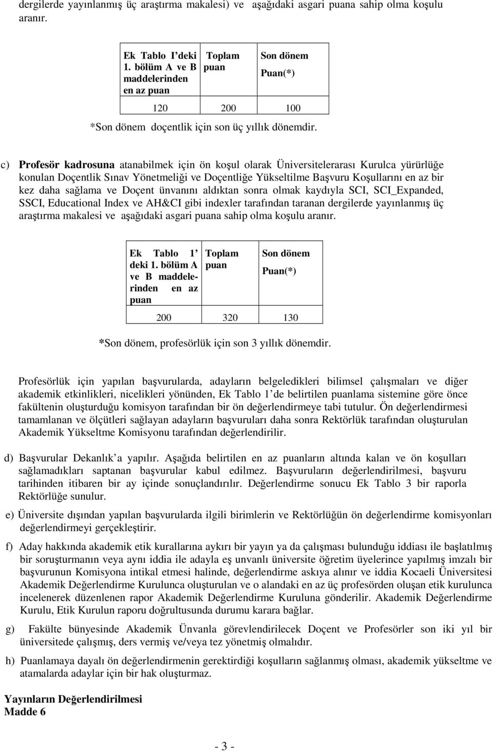 c) Profesör kadrosuna atanabilmek için ön koşul olarak Üniversitelerarası Kurulca yürürlüğe konulan Doçentlik Sınav Yönetmeliği ve Doçentliğe Yükseltilme Başvuru Koşullarını en az bir kez daha