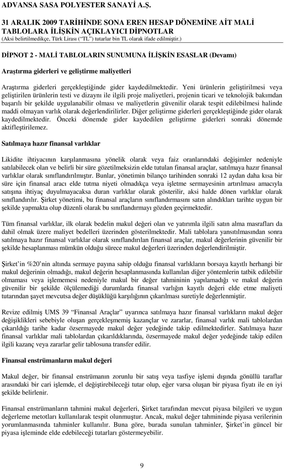 maliyetlerin güvenilir olarak tespit edilebilmesi halinde maddi olmayan varlık olarak değerlendirilirler. Diğer geliştirme giderleri gerçekleştiğinde gider olarak kaydedilmektedir.