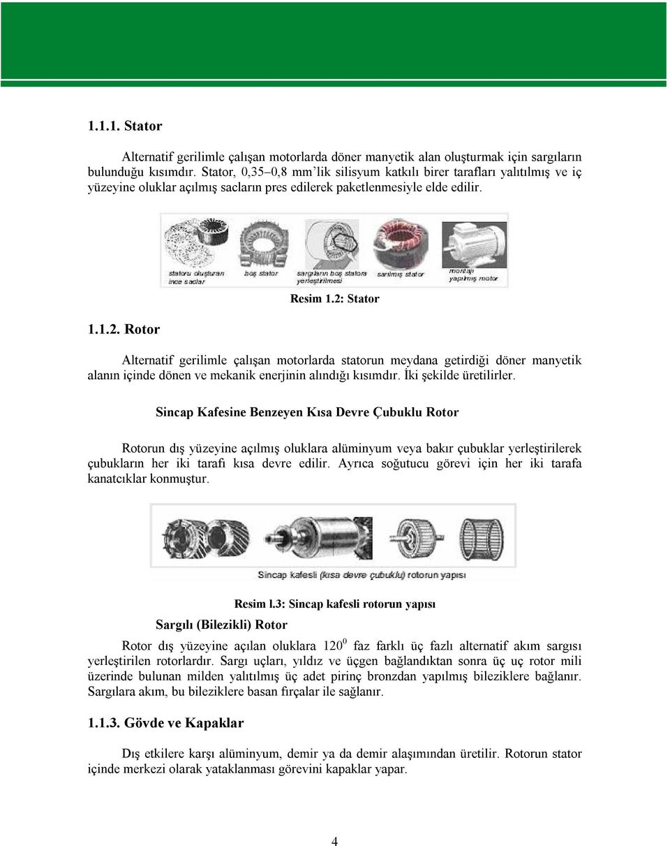 2: Stator Alternatif gerilimle çalışan motorlarda statorun meydana getirdiği döner manyetik alanın içinde dönen ve mekanik enerjinin alındığı kısımdır. İki şekilde üretilirler.