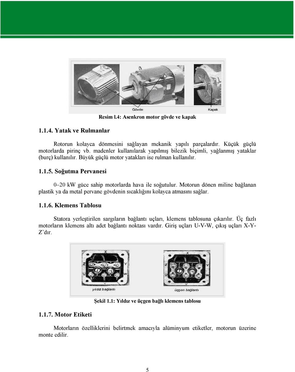 Soğutma Pervanesi 0 20 kw güce sahip motorlarda hava ile soğutulur. Motorun dönen miline bağlanan plastik ya da metal pervane gövdenin sıcaklığını kolayca atmasını sağlar. 1.1.6.