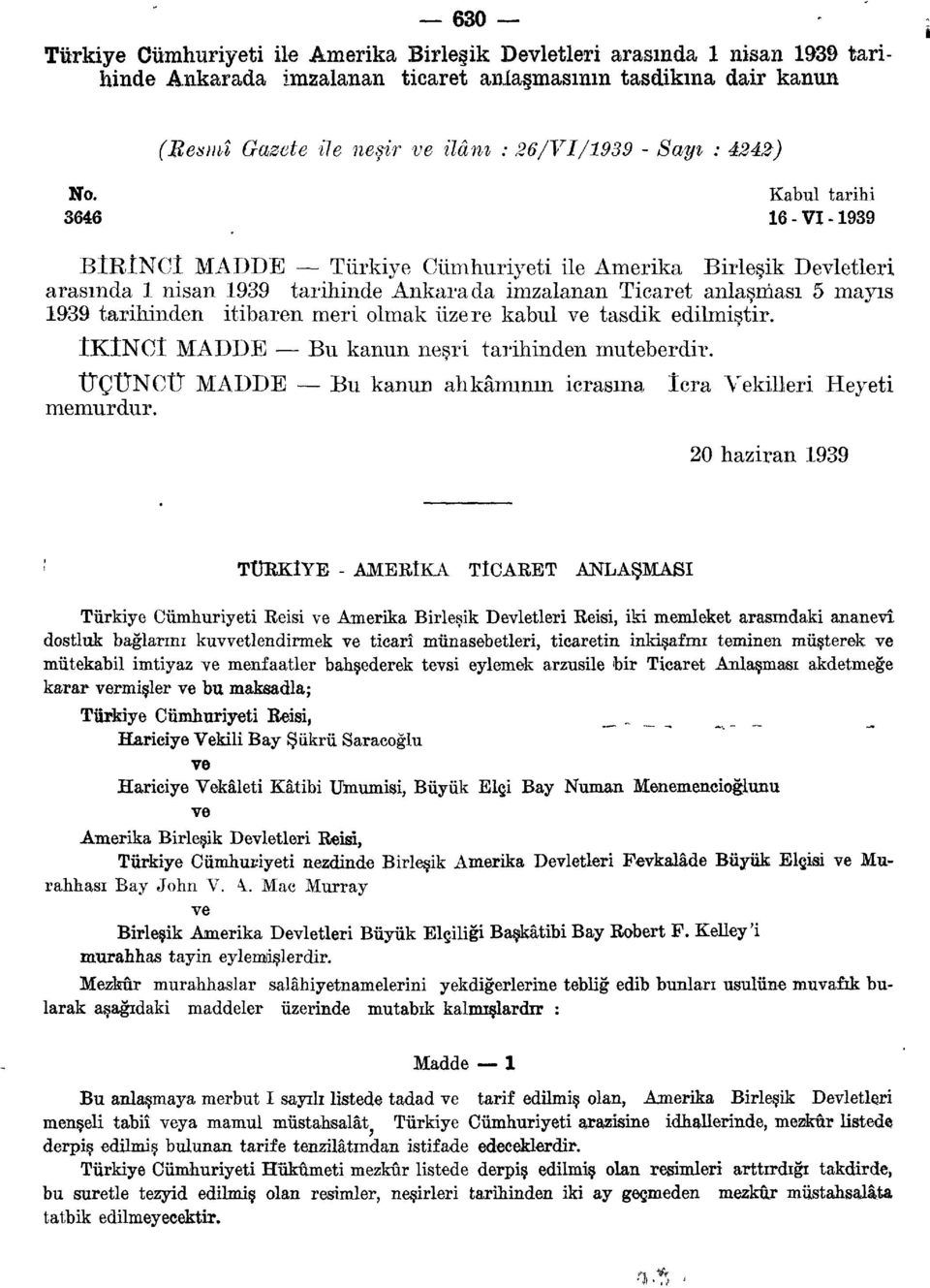 Kabul tarihi 3646 16 - VI -1939 BÎRÎNCÎ MADDE Türkiye Cumhuriyeti ile Amerika Birleşik Devletleri arasında 1 nisan 1939 tarihinde Ankarada imzalanan Ticaret anlaşması 5 mayıs 1939 tarihinden itibaren