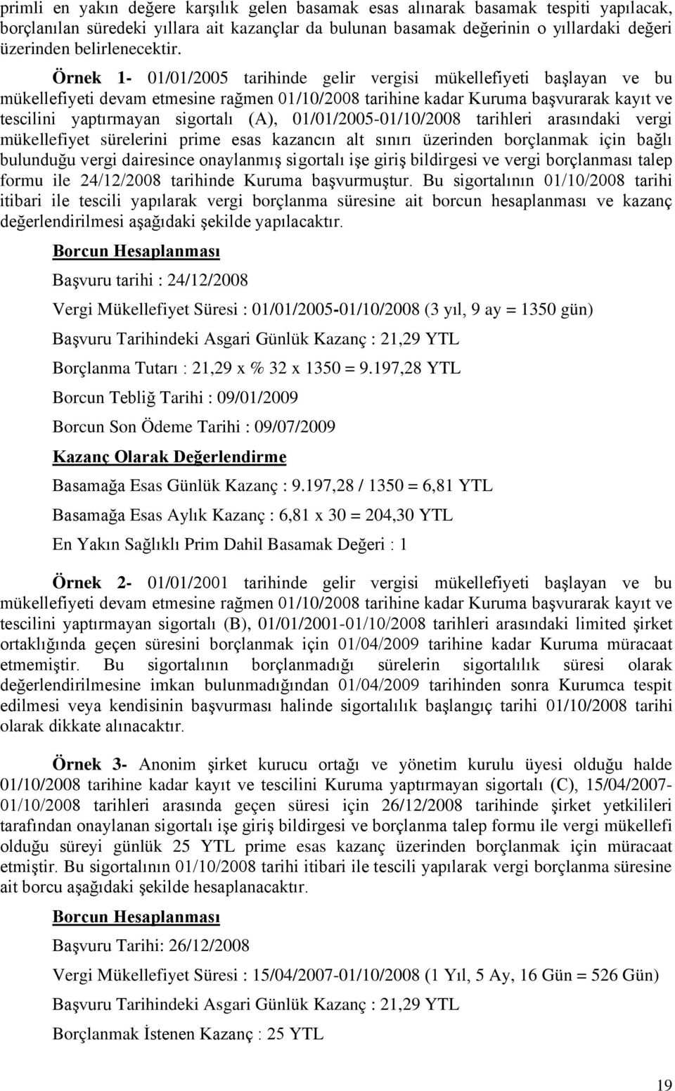 Örnek 1-01/01/2005 tarihinde gelir vergisi mükellefiyeti başlayan ve bu mükellefiyeti devam etmesine rağmen 01/10/2008 tarihine kadar Kuruma başvurarak kayıt ve tescilini yaptırmayan sigortalı (A),