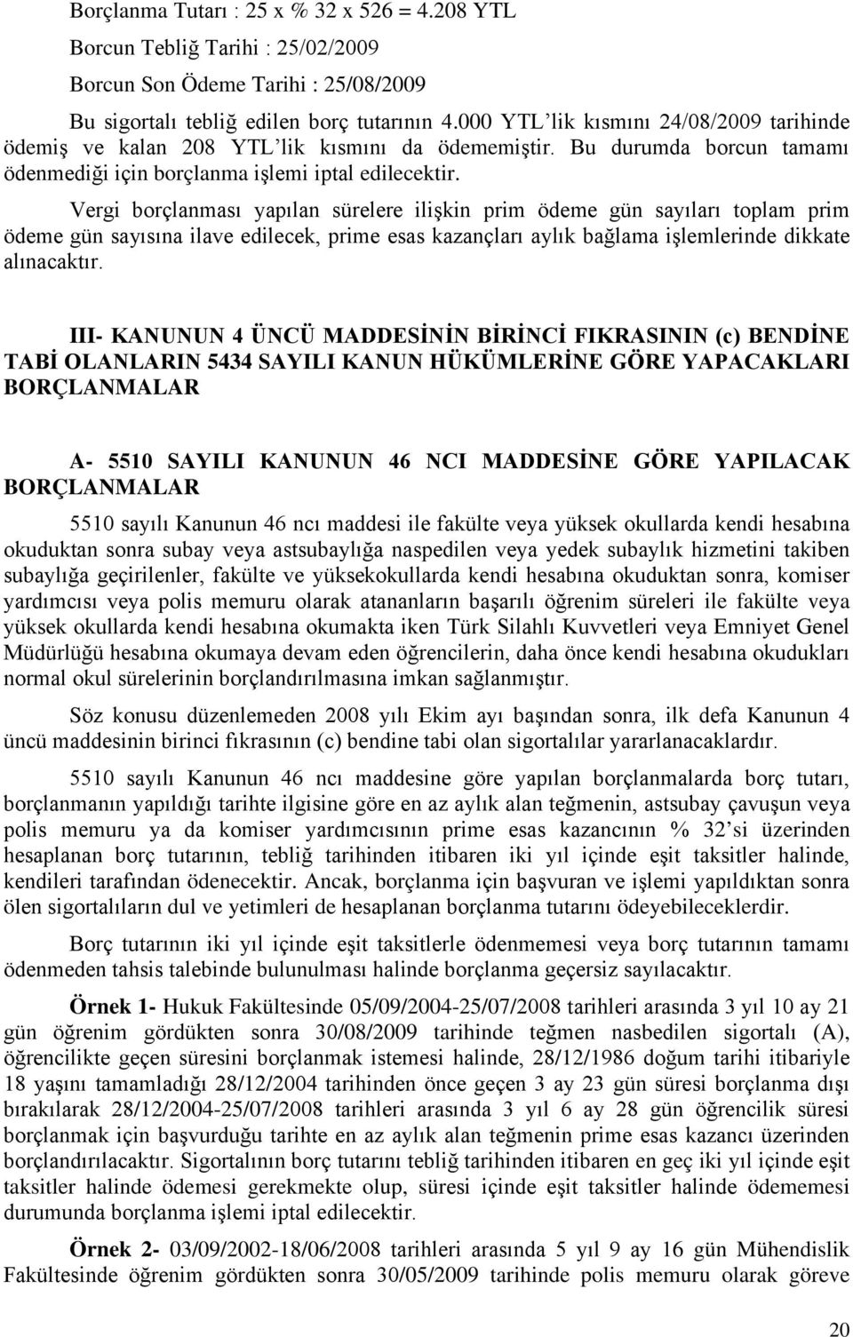 Vergi borçlanması yapılan sürelere ilişkin prim ödeme gün sayıları toplam prim ödeme gün sayısına ilave edilecek, prime esas kazançları aylık bağlama işlemlerinde dikkate alınacaktır.