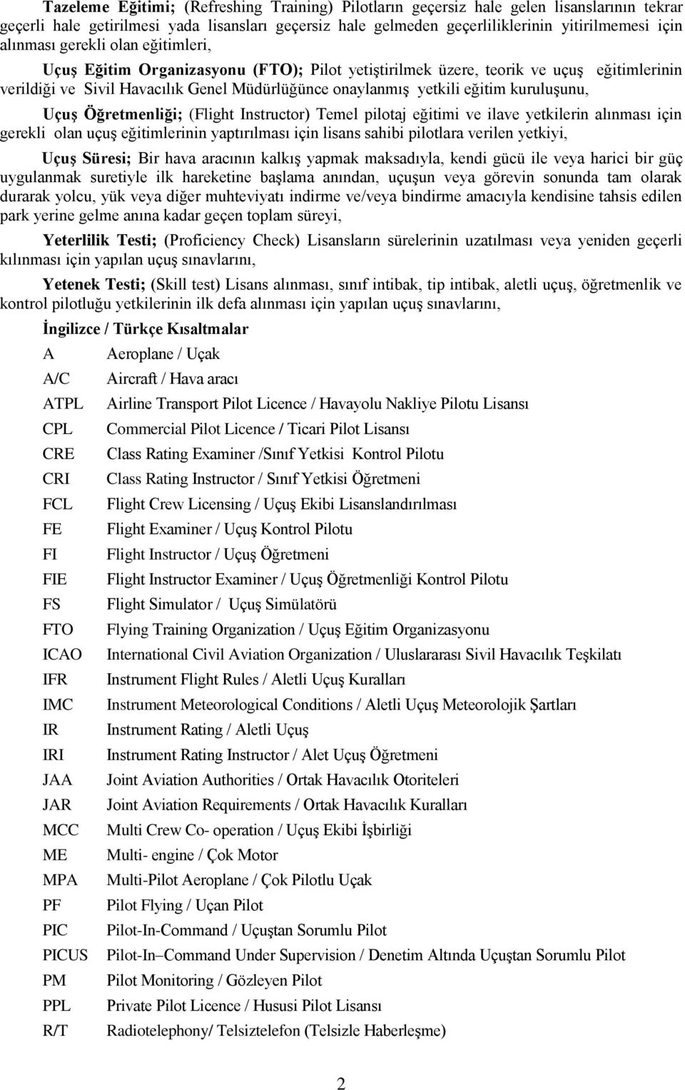 kuruluşunu, Uçuş Öğretmenliği; (Flight Instructor) Temel pilotaj eğitimi ve ilave yetkilerin alınması için gerekli olan uçuş eğitimlerinin yaptırılması için lisans sahibi pilotlara verilen yetkiyi,