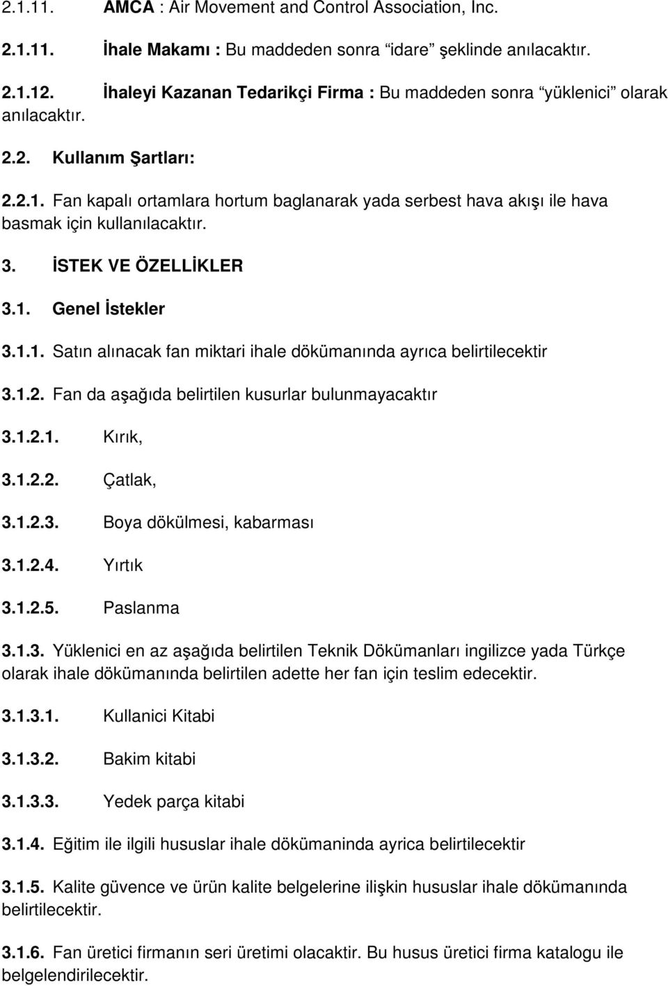 Fan kapalı ortamlara hortum baglanarak yada serbest hava akışı ile hava basmak için kullanılacaktır. 3. İSTEK VE ÖZELLİKLER 3.1. Genel İstekler 3.1.1. Satın alınacak fan miktari ihale dökümanında ayrıca belirtilecektir 3.