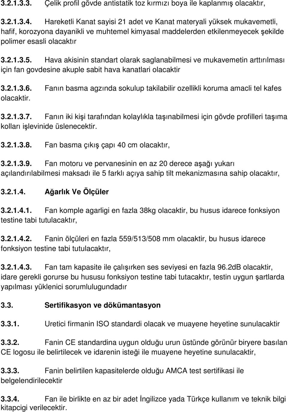 Hava akisinin standart olarak saglanabilmesi ve mukavemetin arttırılması için fan govdesine akuple sabit hava kanatlari olacaktir 3.2.1.3.6.