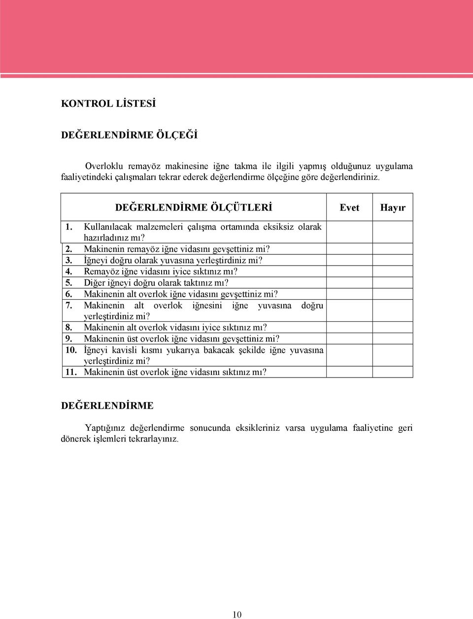 Makinenin remayöz iğne vidasını gevşettiniz mi? 3. İğneyi doğru olarak yuvasına yerleştirdiniz mi? 4. Remayöz iğne vidasını iyice sıktınız mı? 5. Diğer iğneyi doğru olarak taktınız mı? 6.