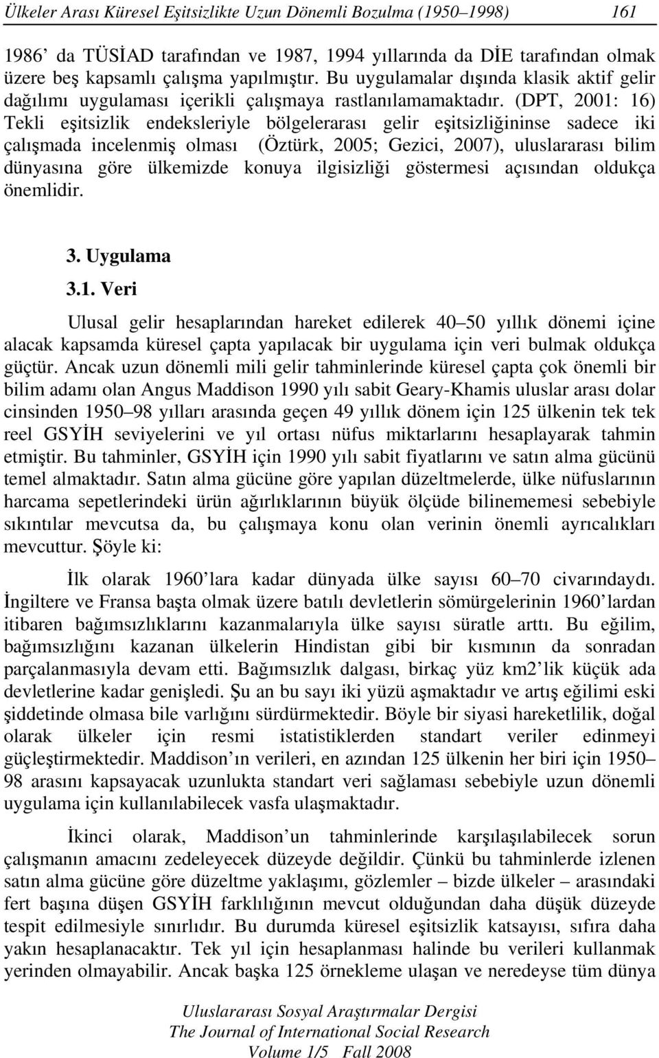 (DPT, 2001: 16) Tekli eşitsizlik endeksleriyle bölgelerarası gelir eşitsizliğininse sadece iki çalışmada incelenmiş olması (Öztürk, 2005; Gezici, 2007), uluslararası bilim dünyasına göre ülkemizde