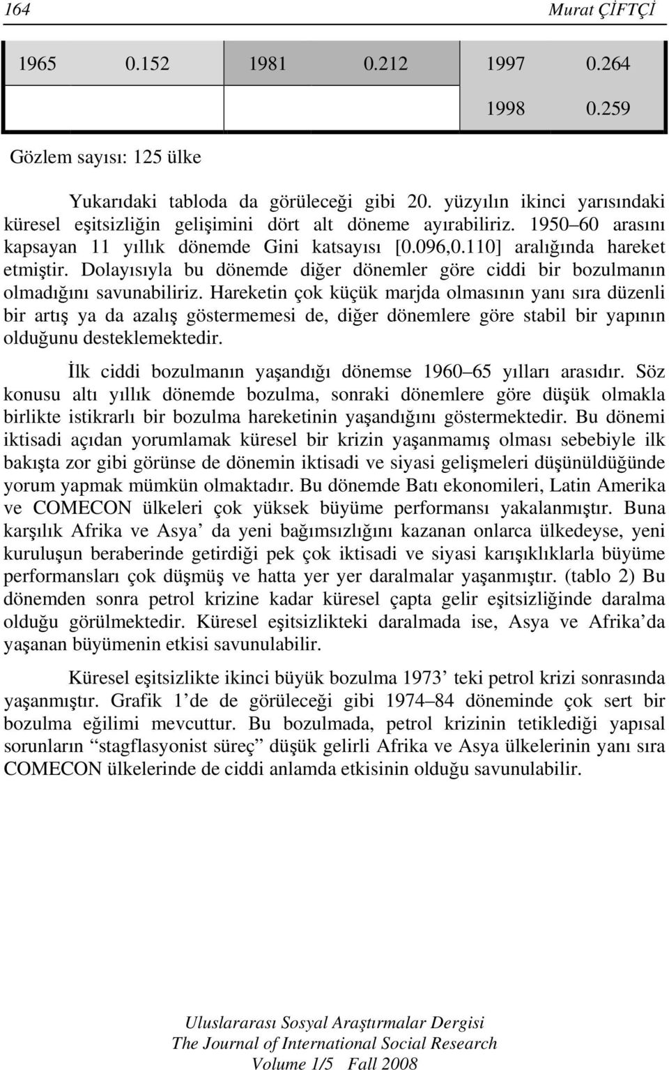 Dolayısıyla bu dönemde diğer dönemler göre ciddi bir bozulmanın olmadığını savunabiliriz.