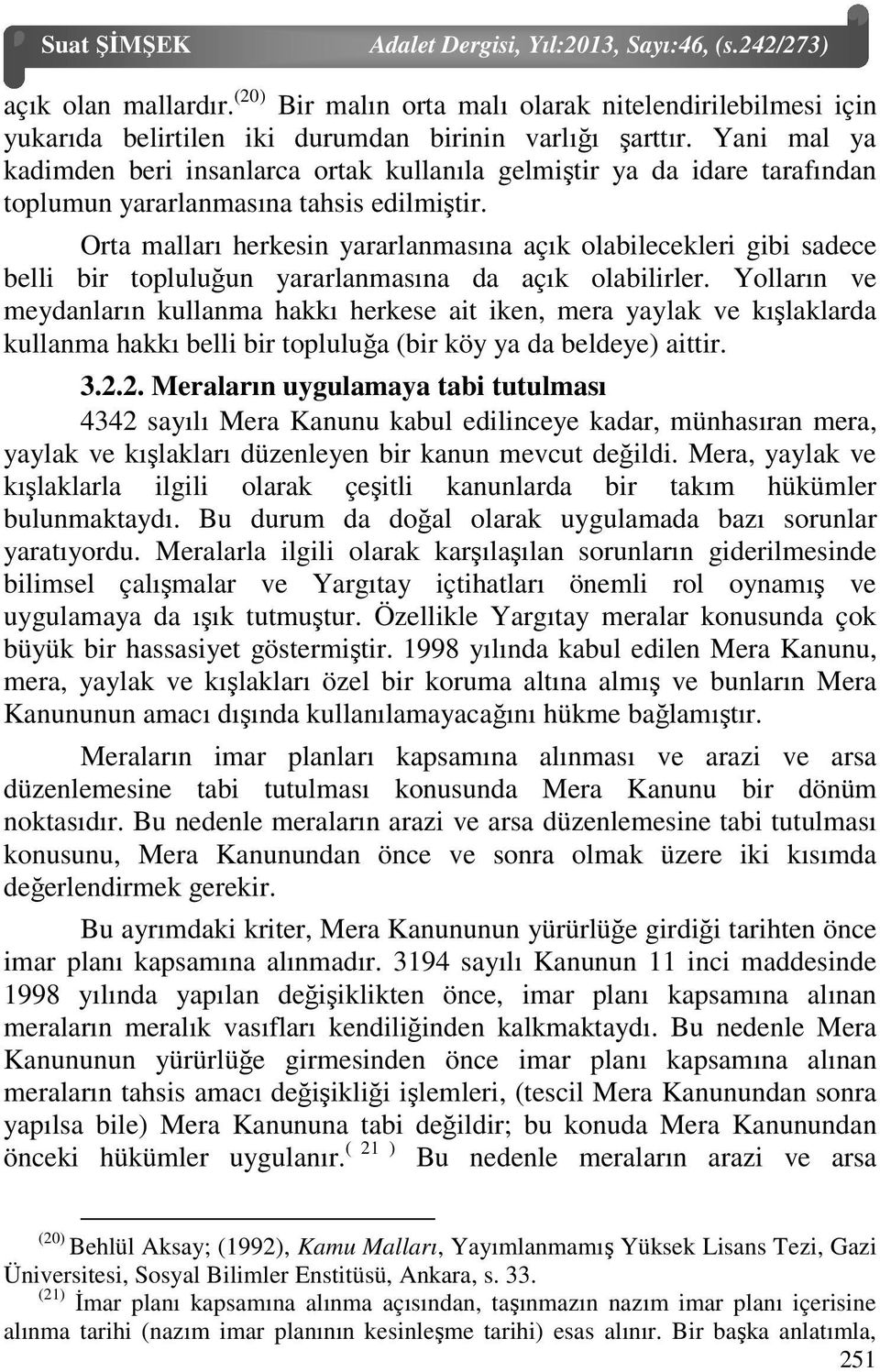 Orta malları herkesin yararlanmasına açık olabilecekleri gibi sadece belli bir topluluğun yararlanmasına da açık olabilirler.