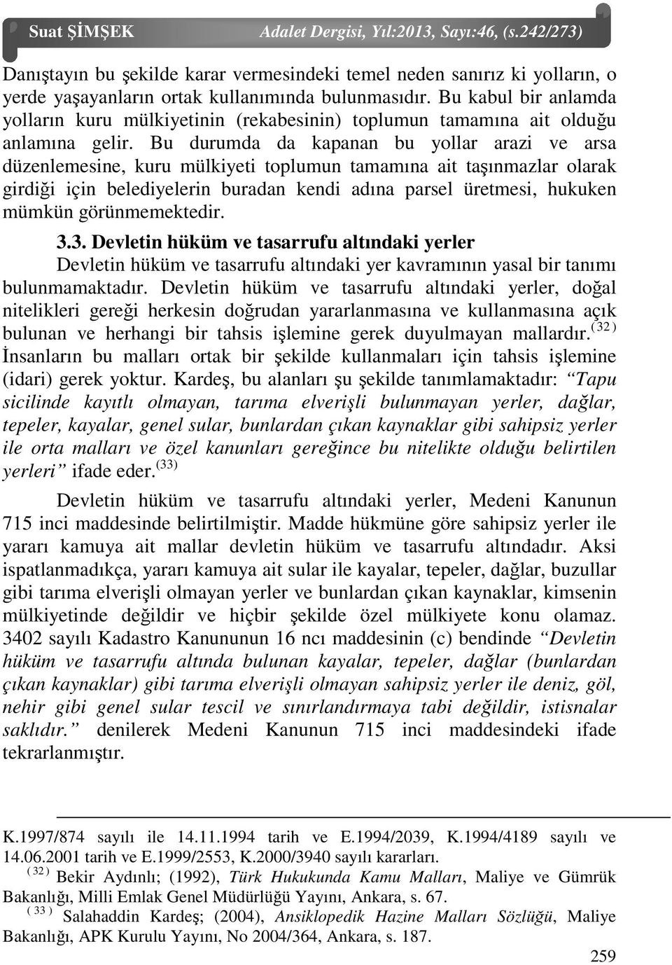 Bu durumda da kapanan bu yollar arazi ve arsa düzenlemesine, kuru mülkiyeti toplumun tamamına ait taşınmazlar olarak girdiği için belediyelerin buradan kendi adına parsel üretmesi, hukuken mümkün