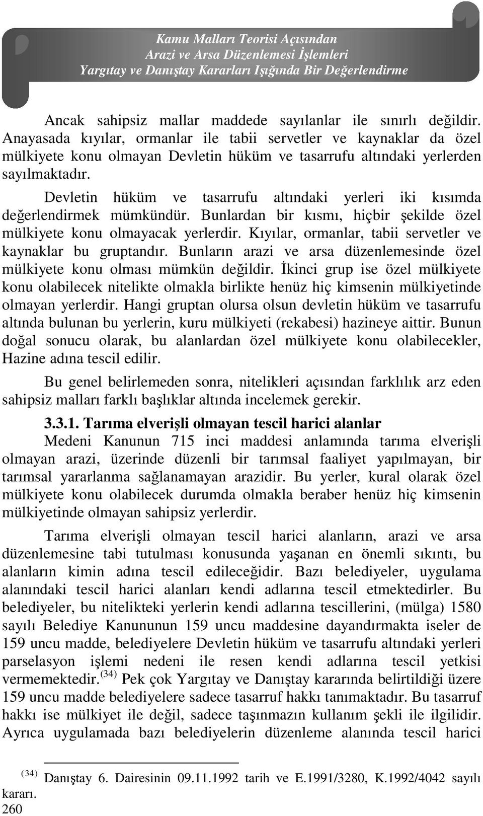 Devletin hüküm ve tasarrufu altındaki yerleri iki kısımda değerlendirmek mümkündür. Bunlardan bir kısmı, hiçbir şekilde özel mülkiyete konu olmayacak yerlerdir.